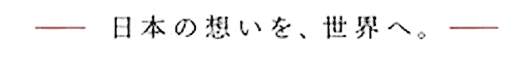 日本の想いを、世界へ。